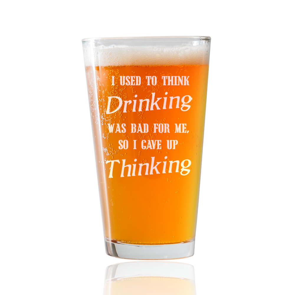 I used to Think Drinking was bad for me, so I gave up Thinking  Beer Pint Glass